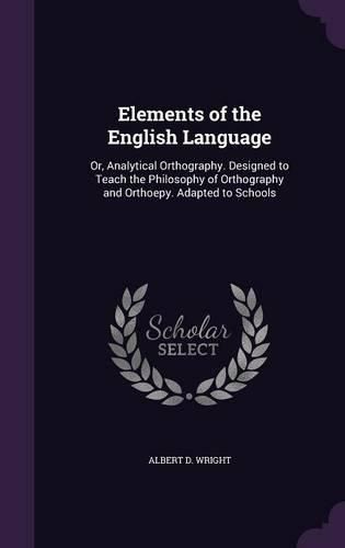 Cover image for Elements of the English Language: Or, Analytical Orthography. Designed to Teach the Philosophy of Orthography and Orthoepy. Adapted to Schools