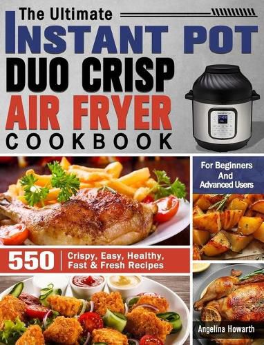 Cover image for The Ultimate Instant Pot Duo Crisp Air Fryer Cookbook: 550 Crispy, Easy, Healthy, Fast & Fresh Recipes For Beginners And Advanced Users