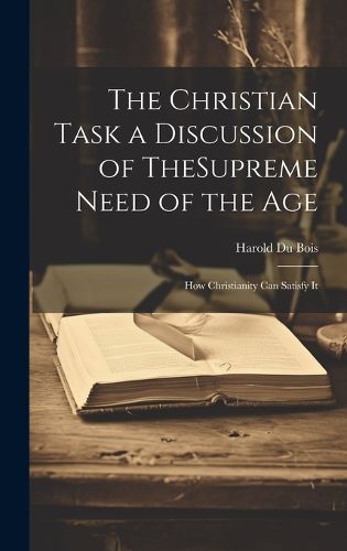 Cover image for The Christian Task a Discussion of TheSupreme Need of the Age; How Christianity Can Satisfy It