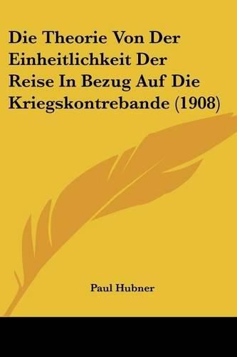 Die Theorie Von Der Einheitlichkeit Der Reise in Bezug Auf Die Kriegskontrebande (1908)