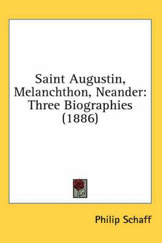 Saint Augustin, Melanchthon, Neander: Three Biographies (1886)