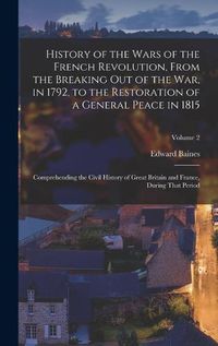 Cover image for History of the Wars of the French Revolution, From the Breaking Out of the War, in 1792, to the Restoration of a General Peace in 1815