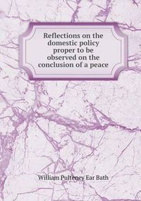 Cover image for Reflections on the domestic policy proper to be observed on the conclusion of a peace