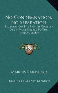 Cover image for No Condemnation, No Separation: Lectures on the Eighth Chapter of St. Paul's Epistle to the Romans (1885)