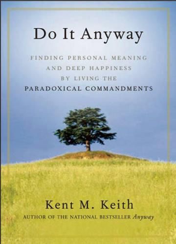 Do it Anyway: Finding Personal Meaning and Deep Happiness by Living the Paradoxical Commandments