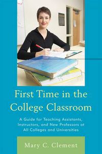 Cover image for First Time in the College Classroom: A Guide for Teaching Assistants, Instructors, and New Professors at All Colleges and Universities