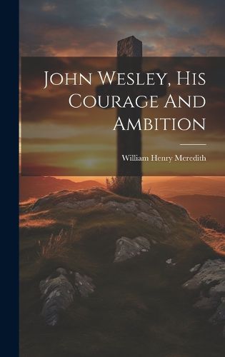 Cover image for John Wesley, His Courage And Ambition