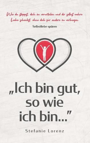 Cover image for Selbstliebe spuren: Ich bin gut, so wie ich bin... - Wie du stoppst, dich zu verurteilen und dir selbst wahre Liebe schenkst, ohne dich fur andere zu verbiegen