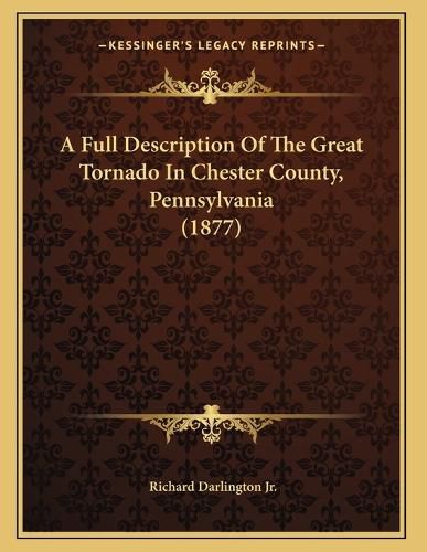 Cover image for A Full Description of the Great Tornado in Chester County, Pennsylvania (1877)