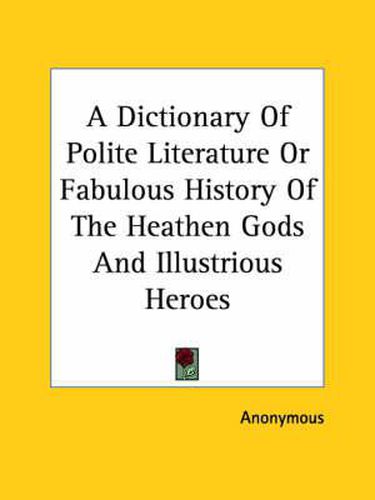 Cover image for A Dictionary Of Polite Literature Or Fabulous History Of The Heathen Gods And Illustrious Heroes