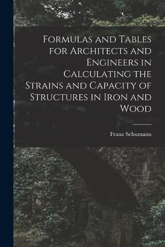 Cover image for Formulas and Tables for Architects and Engineers in Calculating the Strains and Capacity of Structures in Iron and Wood