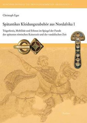 Cover image for Spatantikes Kleidungszubehor Aus Nordafrika I: Tragerkreis, Mobilitat Und Ethnos Im Spiegel Der Funde Der Spatesten Romischen Kaiserzeit Und Der Vandalischen Zeit