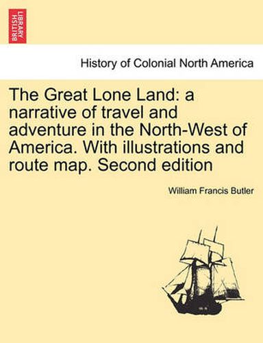 Cover image for The Great Lone Land: A Narrative of Travel and Adventure in the North-West of America. with Illustrations and Route Map. Second Edition