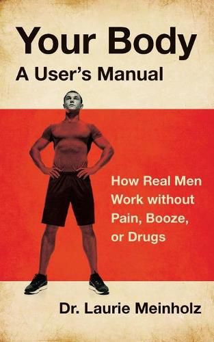 Cover image for Your Body, a User's Manual: How Real Men Work without Pain, Booze, or Drugs