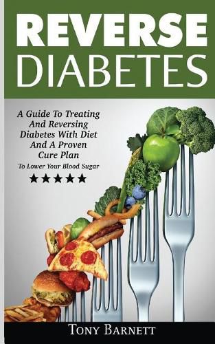 Cover image for Reverse Diabetes: A Guide To Treating And Reversing Diabetes With Diet And A Proven Cure Plan To Lower Your Blood Sugar