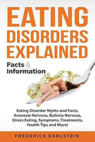 Cover image for Eating Disorders Explained: Eating Disorder Myths and Facts, Anorexia Nervosa, Bulimia Nervosa, Stress Eating, Symptoms, Treatments, Health Tips and More! Facts & Information