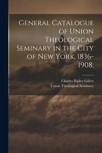 Cover image for General Catalogue of Union Theological Seminary in the City of New York, 1836-1908;