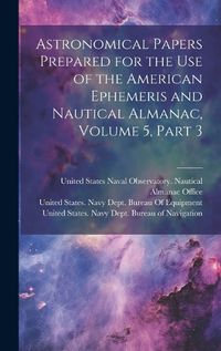 Cover image for Astronomical Papers Prepared for the Use of the American Ephemeris and Nautical Almanac, Volume 5, part 3