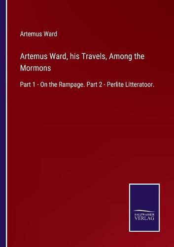 Artemus Ward, his Travels, Among the Mormons: Part 1 - On the Rampage. Part 2 - Perlite Litteratoor.