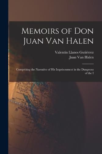 Cover image for Memoirs of Don Juan van Halen; Comprising the Narrative of his Imprisonment in the Dungeons of the I