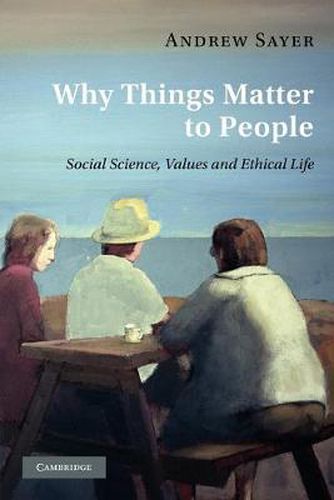 Cover image for Why Things Matter to People: Social Science, Values and Ethical Life