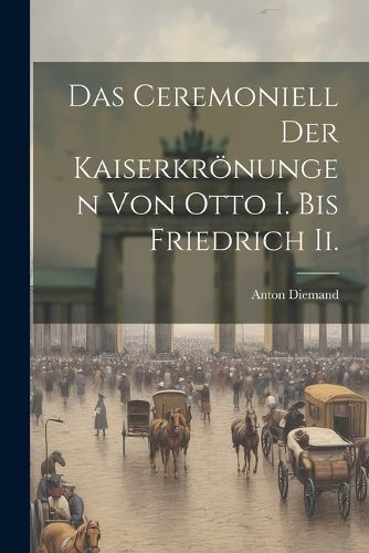 Cover image for Das Ceremoniell Der Kaiserkroenungen Von Otto I. Bis Friedrich Ii.