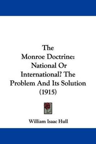 Cover image for The Monroe Doctrine: National or International? the Problem and Its Solution (1915)