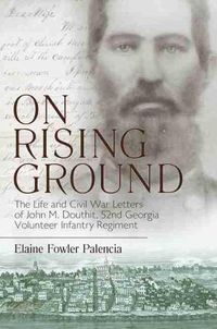 Cover image for On Rising Ground: The Life and Civil War Letters of John M. Douthit, Fifty-Second Georgia Volunteer Infantry Regiment