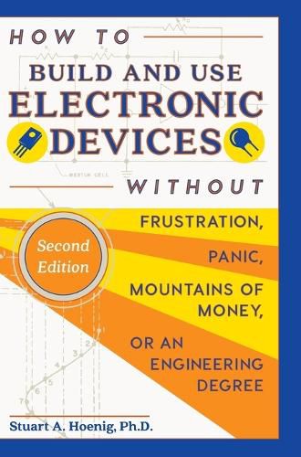 Cover image for How to Build and Use Electronic Devices Without Frustration, Panic, Mountains of Money, or an Engineer Degree