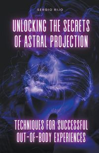 Cover image for Unlocking the Secrets of Astral Projection