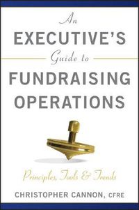 Cover image for An Executive's Guide to Fundraising Operations: Principles, Tools & Trends