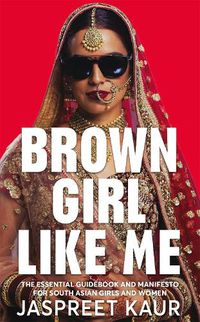 Cover image for Brown Girl Like Me: The Essential Guidebook and Manifesto for South Asian Girls and Women