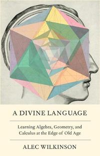 Cover image for A Divine Language: Learning Algebra, Geometry, and Calculus at the Edge of Old Age