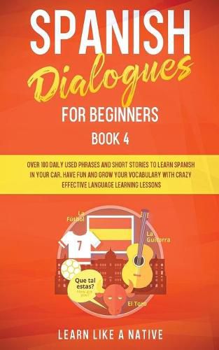 Cover image for Spanish Dialogues for Beginners Book 4: Over 100 Daily Used Phrases and Short Stories to Learn Spanish in Your Car. Have Fun and Grow Your Vocabulary with Crazy Effective Language Learning Lessons