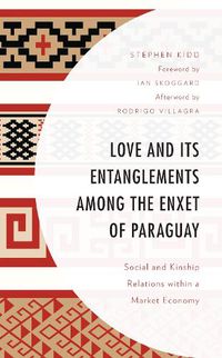 Cover image for Love and its Entanglements among the Enxet of Paraguay: Social and Kinship Relations within a Market Economy