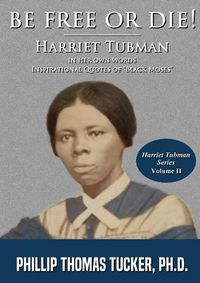 Cover image for Be Free Or Die!: Harriett Tubman In Her Own Words