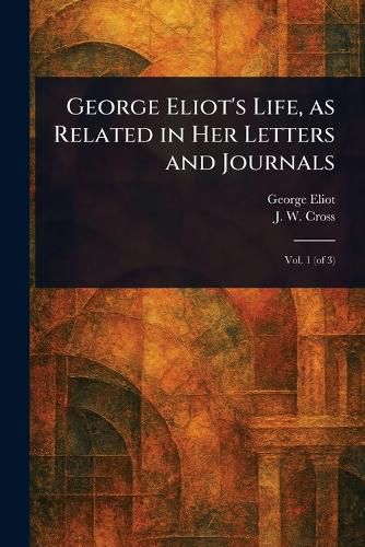 Cover image for George Eliot's Life, as Related in Her Letters and Journals
