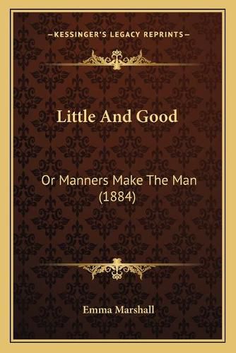 Cover image for Little and Good: Or Manners Make the Man (1884)