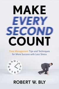 Cover image for Make Every Second Count: Time Management Tips and Techniques for More Success with Less Stress