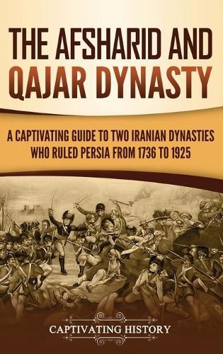 Cover image for The Afsharid and Qajar Dynasty: A Captivating Guide to Two Iranian Dynasties Who Ruled Persia from 1736 to 1925