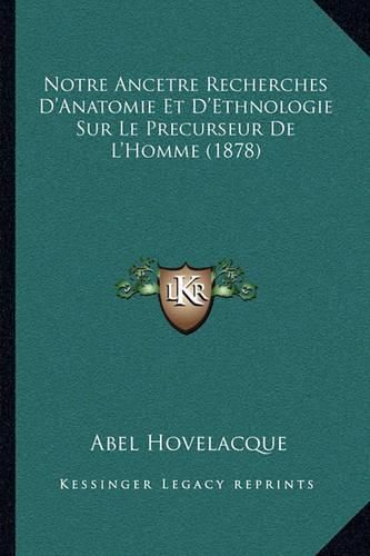 Cover image for Notre Ancetre Recherches D'Anatomie Et D'Ethnologie Sur Le Precurseur de L'Homme (1878)