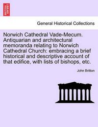 Cover image for Norwich Cathedral Vade-Mecum. Antiquarian and Architectural Memoranda Relating to Norwich Cathedral Church: Embracing a Brief Historical and Descriptive Account of That Edifice, with Lists of Bishops, Etc.