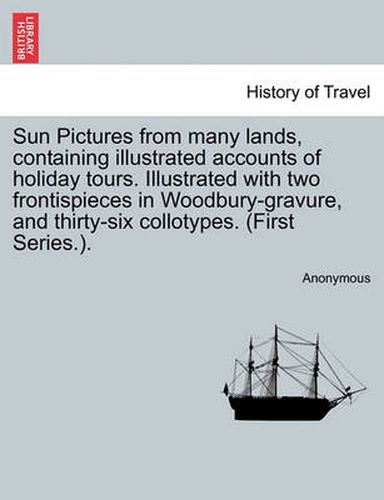 Cover image for Sun Pictures from Many Lands, Containing Illustrated Accounts of Holiday Tours. Illustrated with Two Frontispieces in Woodbury-Gravure, and Thirty-Six Collotypes. (First Series.).