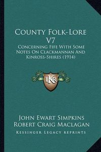 Cover image for County Folk-Lore V7: Concerning Fife with Some Notes on Clackmannan and Kinross-Shires (1914)