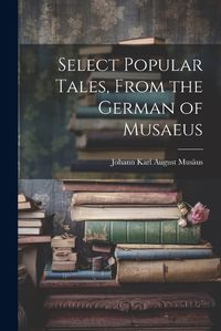 Cover image for Select Popular Tales, From the German of Musaeus