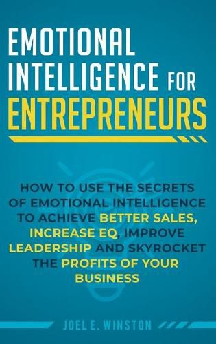 Cover image for Emotional Intelligence for Entrepreneurs: How to Use the Secrets of Emotional Intelligence to Achieve Better Sales, Increase EQ, Improve Leadership, and Skyrocket the Profits of Your Business