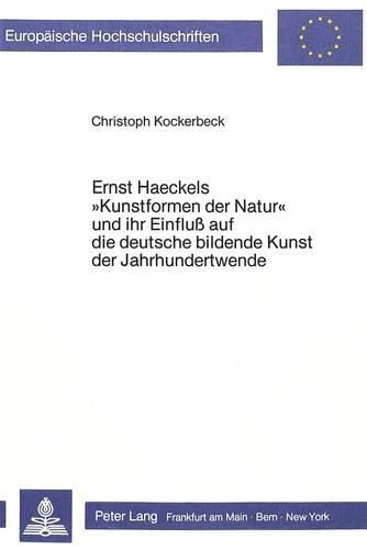 Cover image for Ernst Haeckels -Kunstformen Der Natur- Und Ihr Einfluss Auf Die Deutsche Bildende Kunst Der Jahrhundertwende: Studie Zum Verhaeltnis Von Kunst Und Naturwissenschaften Im Wilhelminischen Zeitalter