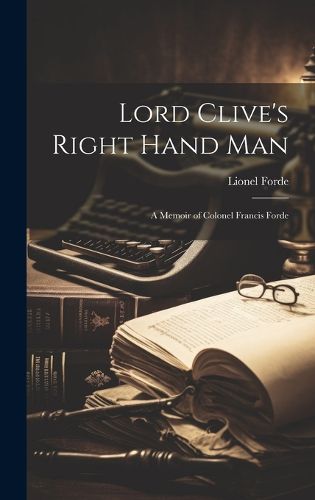 Cover image for Lord Clive's Right Hand Man; A Memoir of Colonel Francis Forde