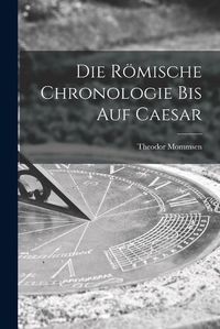 Cover image for Die Roemische Chronologie bis auf Caesar