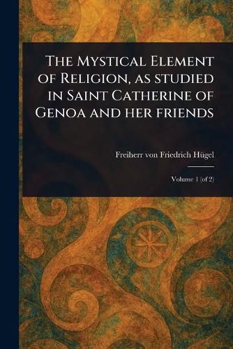 Cover image for The Mystical Element of Religion, as Studied in Saint Catherine of Genoa and Her Friends
